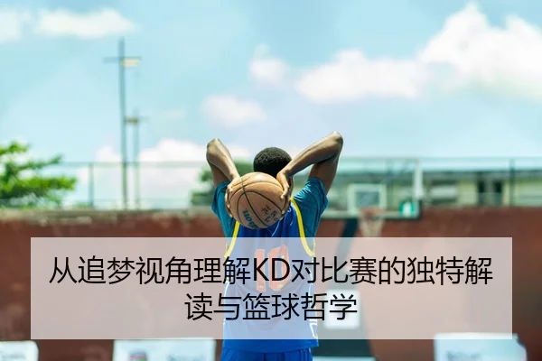 从追梦视角理解KD对比赛的独特解读与篮球哲学